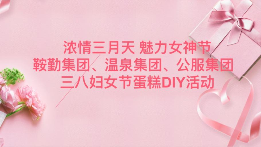 浓情三月天 魅力女神节—XPJ集团、温泉集团、公服集团举办“三八”妇女节蛋糕DIY活动